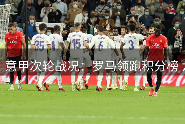 意甲次轮战况：罗马领跑积分榜 六强齐取开门红