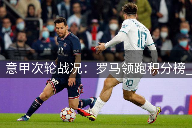 意甲次轮战况：罗马领跑积分榜 六强齐取开门红
