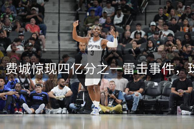 费城惊现四亿分之一雷击事件，球员住所安全引关注