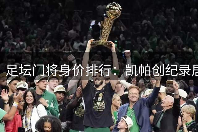 足坛门将身价排行：凯帕创纪录居首 新援布鲁曼斯跻身前十