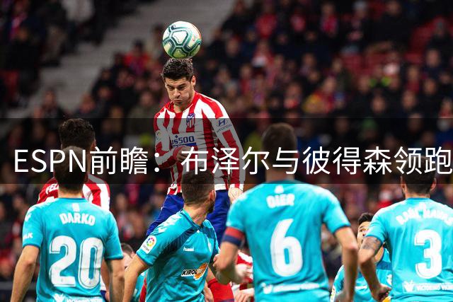 ESPN前瞻：布泽尔与彼得森领跑年度最佳新秀预测