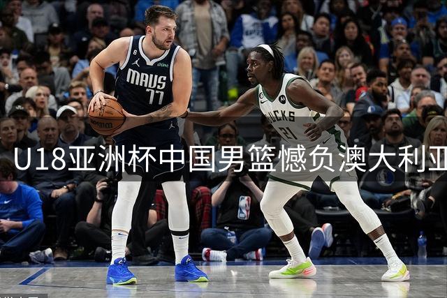 U18亚洲杯中国男篮憾负澳大利亚 斩获四年来最佳战绩